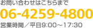 お問い合わせはこちらまで 06-4259-4800 営業時間／平日8：00～17：30